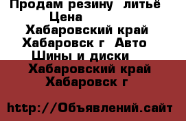 Продам резину  литьё › Цена ­ 8 500 - Хабаровский край, Хабаровск г. Авто » Шины и диски   . Хабаровский край,Хабаровск г.